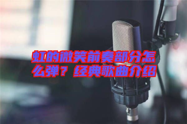 虹的微笑前奏部分怎么彈？經(jīng)典歌曲介紹