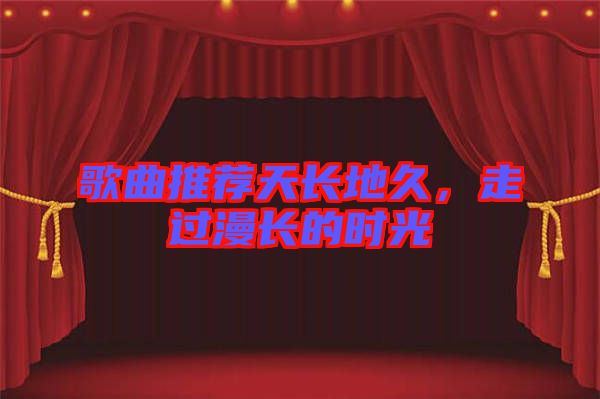歌曲推薦天長地久，走過漫長的時光
