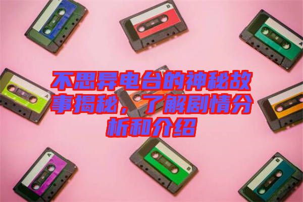 不思異電臺(tái)的神秘故事揭秘，了解劇情分析和介紹