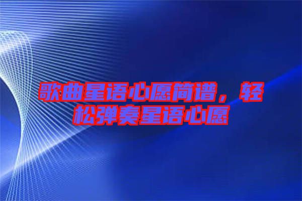 歌曲星語心愿簡譜，輕松彈奏星語心愿