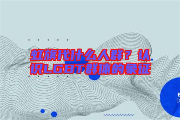 虹旗代什么人群？認(rèn)識(shí)LGBT群體的象征
