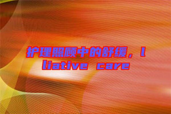 護(hù)理照顧中的舒緩，lliative care