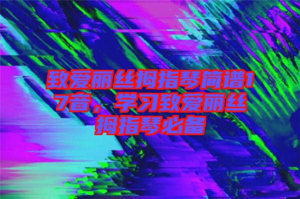 致愛麗絲拇指琴簡譜17音，學(xué)習(xí)致愛麗絲拇指琴必備
