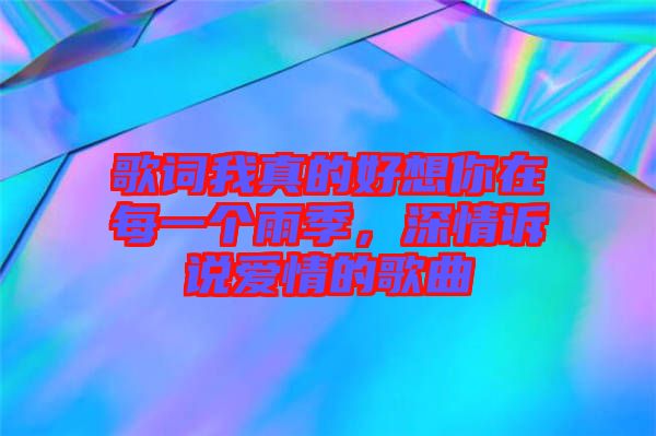 歌詞我真的好想你在每一個(gè)雨季，深情訴說(shuō)愛(ài)情的歌曲
