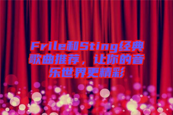 Frile和Sting經(jīng)典歌曲推薦，讓你的音樂世界更精彩