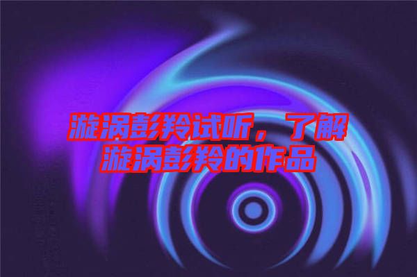 漩渦彭羚試聽，了解漩渦彭羚的作品