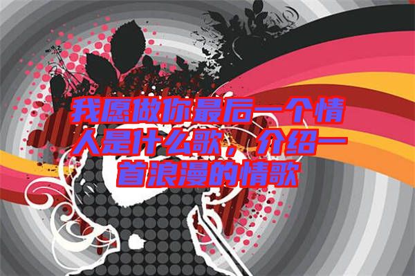 我愿做你最后一個情人是什么歌，介紹一首浪漫的情歌
