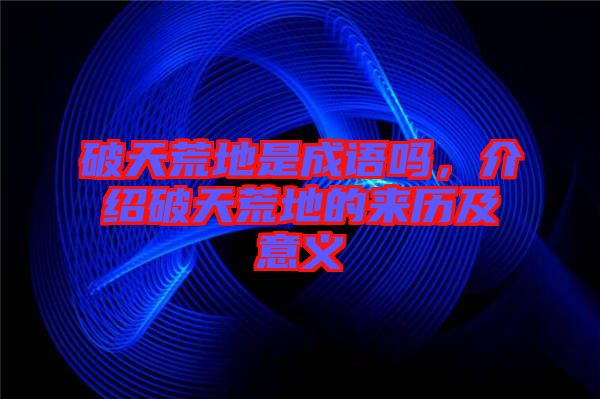 破天荒地是成語嗎，介紹破天荒地的來歷及意義