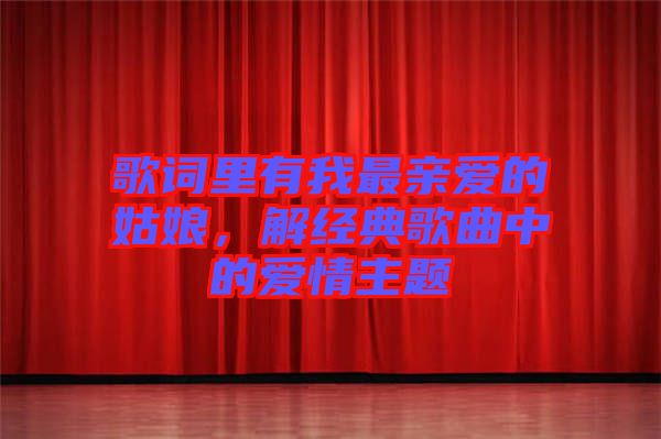 歌詞里有我最親愛的姑娘，解經(jīng)典歌曲中的愛情主題