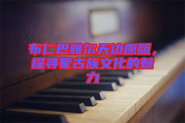 布仁巴雅爾天邊原版，探尋蒙古族文化的魅力