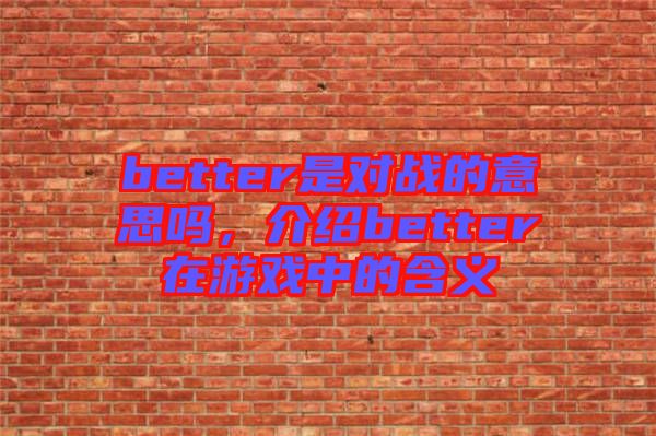 better是對(duì)戰(zhàn)的意思嗎，介紹better在游戲中的含義