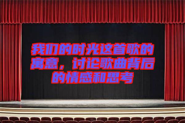 我們的時(shí)光這首歌的寓意，討論歌曲背后的情感和思考