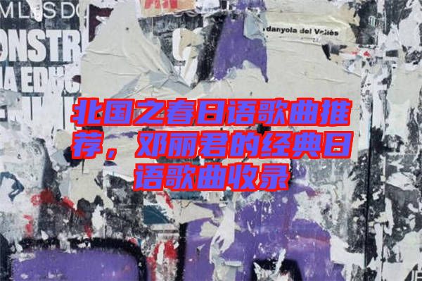 北國之春日語歌曲推薦，鄧麗君的經(jīng)典日語歌曲收錄