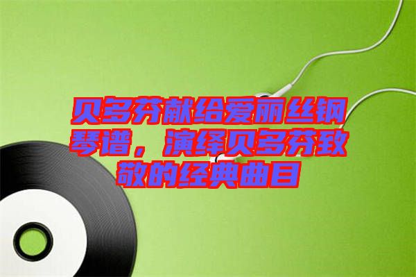 貝多芬獻(xiàn)給愛麗絲鋼琴譜，演繹貝多芬致敬的經(jīng)典曲目