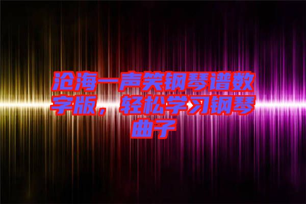滄海一聲笑鋼琴譜數(shù)字版，輕松學(xué)習(xí)鋼琴曲子