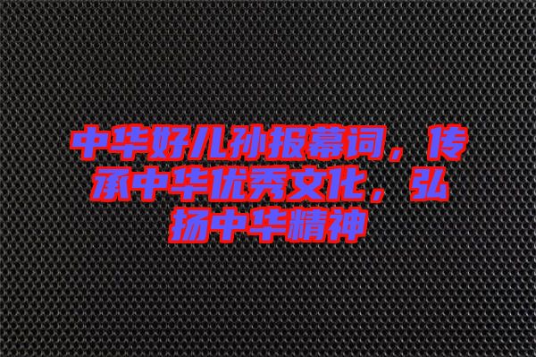 中華好兒孫報(bào)幕詞，傳承中華優(yōu)秀文化，弘揚(yáng)中華精神