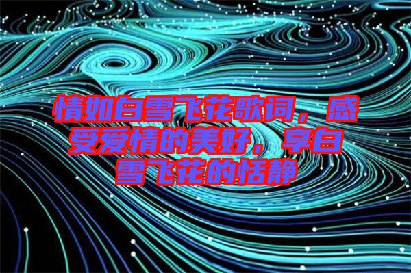 情如白雪飛花歌詞，感受愛(ài)情的美好，享白雪飛花的恬靜