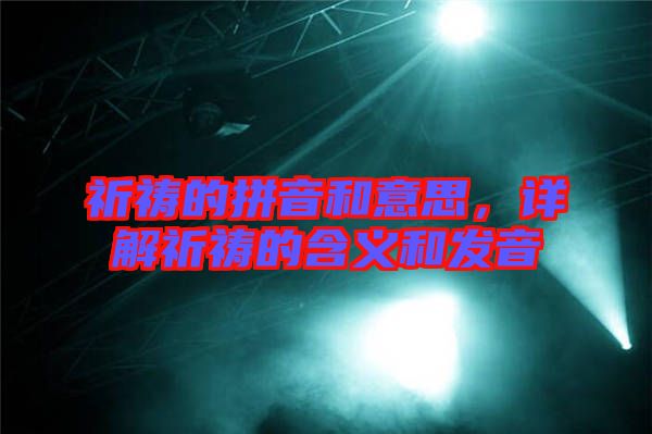 祈禱的拼音和意思，詳解祈禱的含義和發(fā)音
