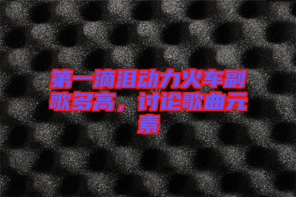第一滴淚動(dòng)力火車副歌多高，討論歌曲元素