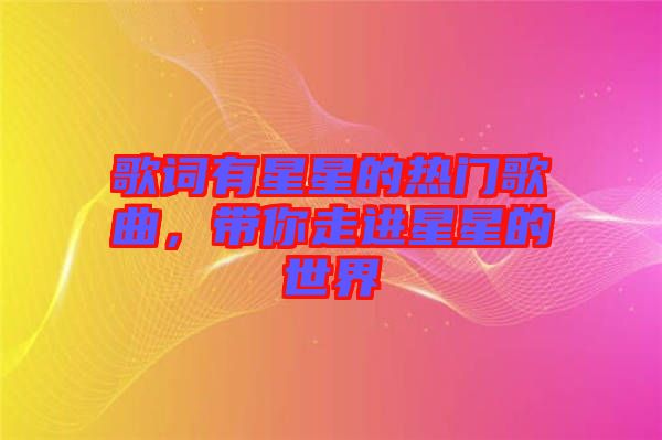 歌詞有星星的熱門歌曲，帶你走進(jìn)星星的世界
