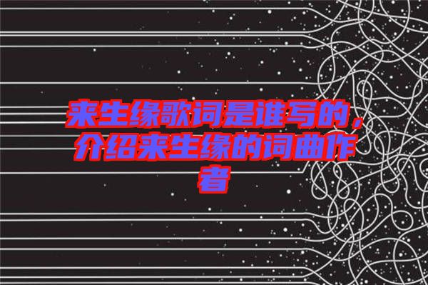 來(lái)生緣歌詞是誰(shuí)寫的，介紹來(lái)生緣的詞曲作者