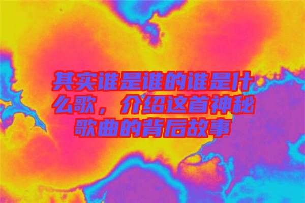其實誰是誰的誰是什么歌，介紹這首神秘歌曲的背后故事