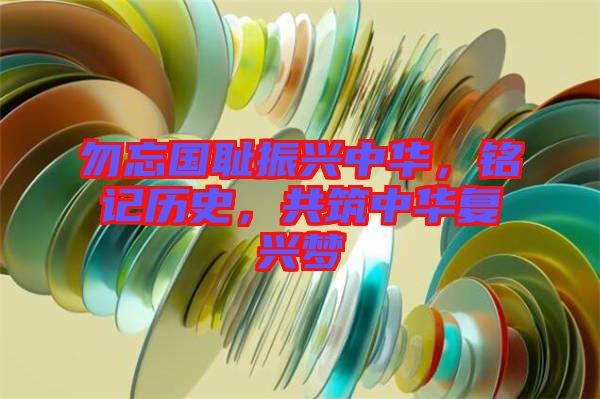 勿忘國恥振興中華，銘記歷史，共筑中華復興夢