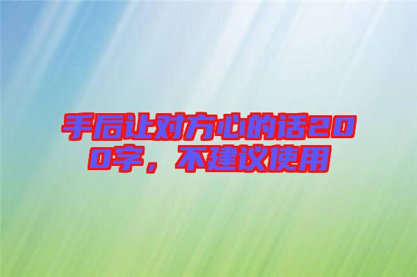 手后讓對(duì)方心的話(huà)200字，不建議使用
