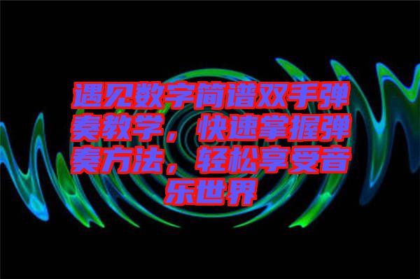 遇見(jiàn)數(shù)字簡(jiǎn)譜雙手彈奏教學(xué)，快速掌握彈奏方法，輕松享受音樂(lè)世界