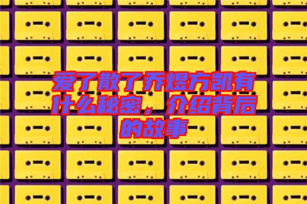愛了散了喬煜方凱有什么秘密，介紹背后的故事