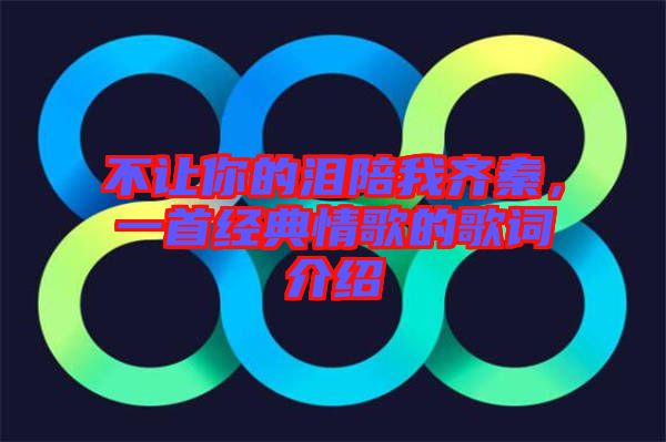 不讓你的淚陪我齊秦，一首經(jīng)典情歌的歌詞介紹