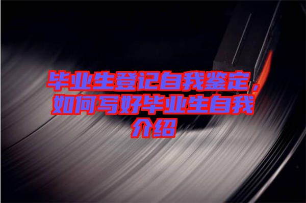 畢業(yè)生登記自我鑒定，如何寫(xiě)好畢業(yè)生自我介紹