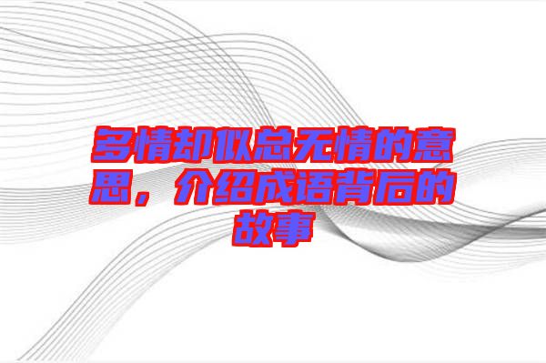 多情卻似總無(wú)情的意思，介紹成語(yǔ)背后的故事