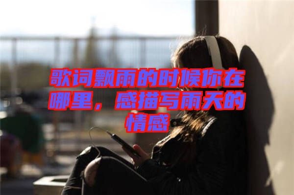 歌詞飄雨的時候你在哪里，感描寫雨天的情感