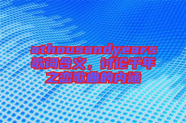 athousandyears歌詞含義，討論千年之戀歌曲的內(nèi)涵