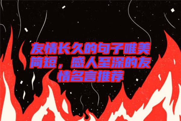 友情長(zhǎng)久的句子唯美簡(jiǎn)短，感人至深的友情名言推薦
