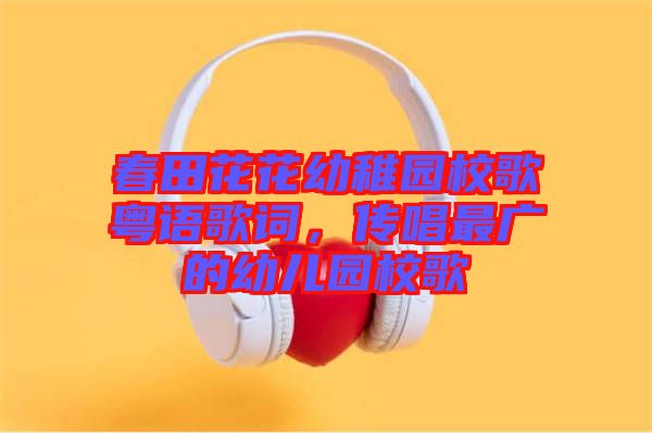 春田花花幼稚園校歌粵語(yǔ)歌詞，傳唱最廣的幼兒園校歌