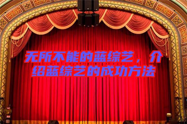 無所不能的藍(lán)綜藝，介紹藍(lán)綜藝的成功方法