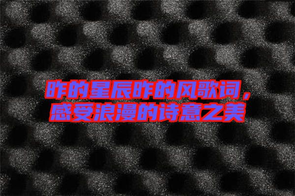 昨的星辰昨的風(fēng)歌詞，感受浪漫的詩(shī)意之美