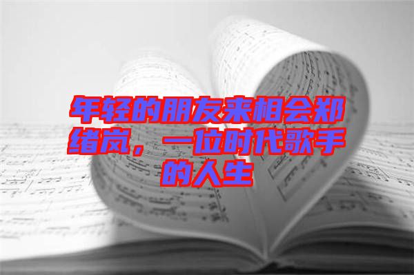年輕的朋友來相會鄭緒嵐，一位時代歌手的人生
