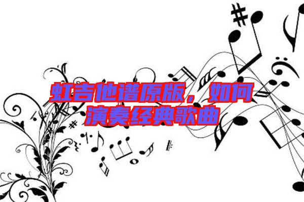 虹吉他譜原版，如何演奏經(jīng)典歌曲