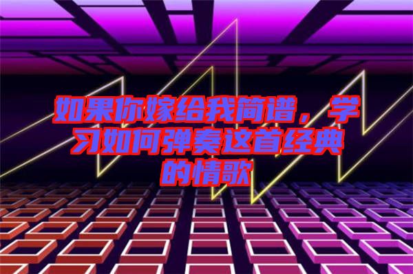 如果你嫁給我簡譜，學(xué)習(xí)如何彈奏這首經(jīng)典的情歌