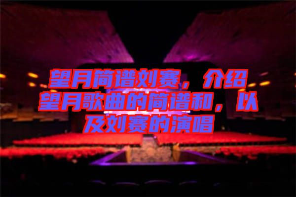 望月簡(jiǎn)譜劉賽，介紹望月歌曲的簡(jiǎn)譜和，以及劉賽的演唱