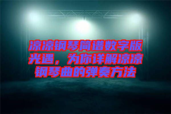 涼涼鋼琴簡(jiǎn)譜數(shù)字版光遇，為你詳解涼涼鋼琴曲的彈奏方法