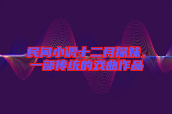 民間小調(diào)十二月探妹，一部傳統(tǒng)的戲曲作品