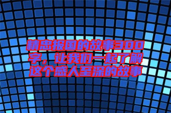 精忠報(bào)國的故事300字，讓我們一起了解這個(gè)感人至深的故事