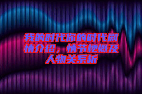 我的時(shí)代你的時(shí)代劇情介紹，情節(jié)梗概及人物關(guān)系析