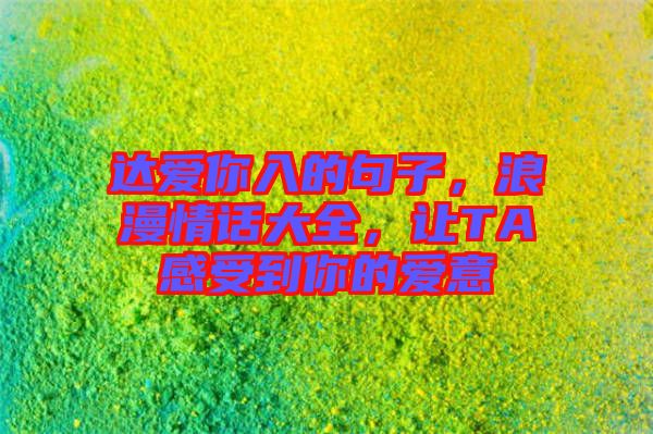 達愛你入的句子，浪漫情話大全，讓TA感受到你的愛意