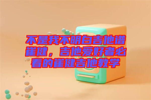 不是我不明白吉他譜崔健，吉他愛好者必看的崔健吉他教學