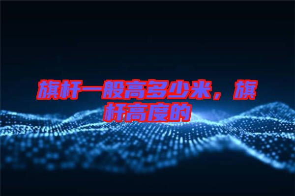 旗桿一般高多少米，旗桿高度的